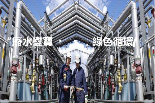 “廢水變寶，綠色循環(huán)，環(huán)保新篇章！”